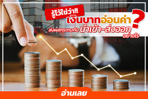 รู้ไว้ใช่ว่า!! เงินบาทอ่อนค่า ส่งผลกระทบกับนำเข้า-ส่งออกอย่างไร?